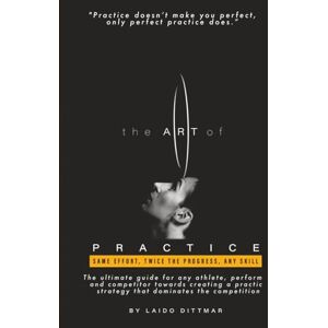 Dittmar, Laido The Art of Practice: Same Effort, Twice The Progress, Any Skill Dittmar, Laido The Art of Practice: Same Effort, Twice The Progress, Any Skill