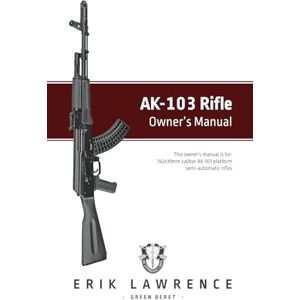 Lawrence, Erik AK-103 Rifle Owner's Manual (Firearm Owner's Manuals) Lawrence, Erik AK-103 Rifle Owner's Manual (Firearm Owner's Manuals)