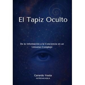 Vesta, Gerardo El Tapiz Oculto: De la Información a la Conciencia en un Universo Complejo Vesta, Gerardo El Tapiz Oculto: De la Información a la Conciencia en un Universo Complejo