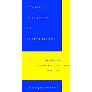 Gennari, Christopher Invasions, Insurgency and Interventions:: Sweden's Wars in Prussia, Poland and Denmark: 1654-1658 Gennari, Christopher Invasions, Insurgency and Interventions:: Sweden's Wars in Prussia, Poland and Denmark: 1654-1658