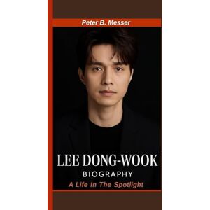 B. Messer, Peter LEE DONG-WOOK BIOGRAPHY: A Life in the Spotlight– From Aspiring Actor to K-Drama Icon B. Messer, Peter LEE DONG-WOOK BIOGRAPHY: A Life in the Spotlight– From Aspiring Actor to K-Drama Icon