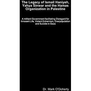 O'Doherty, Dr. Dr. Mark The Legacy of Ismail Haniyeh, Yahya Sinwar and the Hamas Organization in Palestine O'Doherty, Dr. Dr. Mark The Legacy of Ismail Haniyeh, Yahya Sinwar and the Hamas Organization in Palestine
