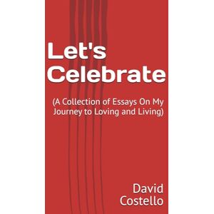 Costello, David Allen Let's Celebrate: (A Collection of Essays On My Journey to Loving and Living) Costello, David Allen Let's Celebrate: (A Collection of Essays On My Journey to Loving and Living)