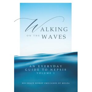 of Meloa, His Grace Bishop Emilianos Walking on the Waves: An Everyday Guide To Nepsis of Meloa, His Grace Bishop Emilianos Walking on the Waves: An Everyday Guide To Nepsis