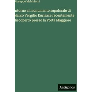 Melchiorri, Giuseppe Intorno al monumento sepolcrale di Marco Vergilio Eurisace recentemente discoperto presso la Porta Maggiore Melchiorri, Giuseppe Intorno al monumento sepolcrale di Marco Vergilio Eurisace recentemente discoperto presso la Porta Maggiore