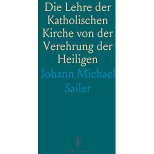 Johann Michael, Sailer Die Lehre der Katholischen Kirche von der Verehrung der Heiligen Johann Michael, Sailer Die Lehre der Katholischen Kirche von der Verehrung der Heiligen