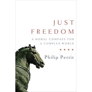 Philip Pettit Just Freedom: A Moral Compass for a Complex World (Norton Global Ethics Series): 0 Philip Pettit Just Freedom: A Moral Compass for a Complex World (Norton Global Ethics Series): 0