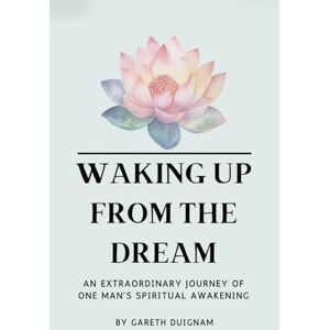 Duignam, Gareth Waking Up From The Dream: An extraordinary journey of one man's spiritual awakening. Duignam, Gareth Waking Up From The Dream: An extraordinary journey of one man's spiritual awakening.