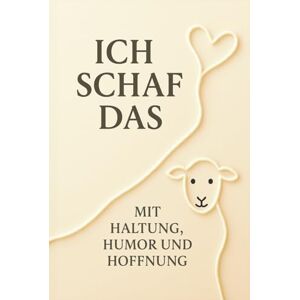 Körber, Edda Ich Schaf das Mit Haltung, Humor und Hoffnung: Alles wird gut, vielleicht nicht heute, aber irgendwann Körber, Edda Ich Schaf das Mit Haltung, Humor und Hoffnung: Alles wird gut, vielleicht nicht heute, aber irgendwann