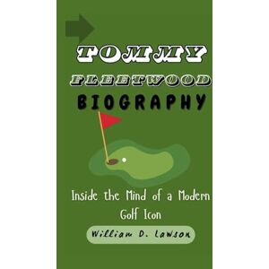 D. Lawson, William TOMMY FLEETWOOD BIOGRAPHY: Inside the Mind of a Modern Golf Icon D. Lawson, William TOMMY FLEETWOOD BIOGRAPHY: Inside the Mind of a Modern Golf Icon
