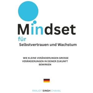 Chahal, Ranjot Singh Mindset für Selbstvertrauen und Wachstum: Wie Kleine Veränderungen Große Veränderungen in Deiner Zukunft Bewirken Chahal, Ranjot Singh Mindset für Selbstvertrauen und Wachstum: Wie Kleine Veränderungen Große Veränderungen in Deiner Zukunft Bewirken