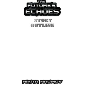 Naumov, Nikita The Future's Echoes Story Outline Naumov, Nikita The Future's Echoes Story Outline