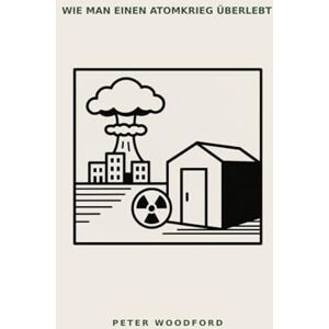 Woodford, Peter WIE MAN EINEN ATOMKRIEG ÜBERLEBT Woodford, Peter WIE MAN EINEN ATOMKRIEG ÜBERLEBT