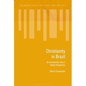 Fernandes Christianity in Brazil: An Introduction from a Global Perspective (Bloomsbury Studies in Religion, Space and Place) Fernandes Christianity in Brazil: An Introduction from a Global Perspective (Bloomsbury Studies in Religion, Space and Place)