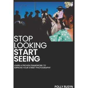 Rusyn, Polly Stop Looking, Start Seeing: Learn a Proven Framework to Improve Your Street Photography Rusyn, Polly Stop Looking, Start Seeing: Learn a Proven Framework to Improve Your Street Photography