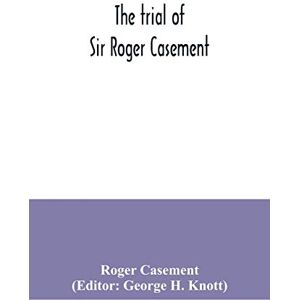 Casement, Roger The trial of Sir Roger Casement Casement, Roger The trial of Sir Roger Casement