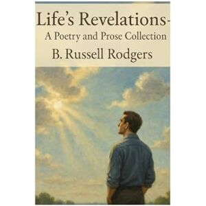 Rodgers, B. Russell Life's Revelations: A collection of Poetry and Prose Rodgers, B. Russell Life's Revelations: A collection of Poetry and Prose