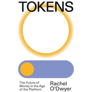 O'Dwyer, Rachel Tokens: The Future of Money in the Age of the Platform O'Dwyer, Rachel Tokens: The Future of Money in the Age of the Platform