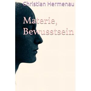 Hermenau, Dr. Christian Materie, Bewusstsein Hermenau, Dr. Christian Materie, Bewusstsein