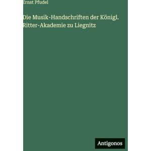 Pfudel, Ernst Die Musik-Handschriften der Königl. Ritter-Akademie zu Liegnitz Pfudel, Ernst Die Musik-Handschriften der Königl. Ritter-Akademie zu Liegnitz
