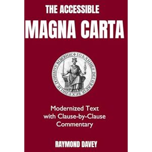 Davey, Raymond The Accessible Magna Carta: Modernized Text with Clause-by-Clause Commentary (The Accessible Classics: Modernized with Commentary) Davey, Raymond The Accessible Magna Carta: Modernized Text with Clause-by-Clause Commentary (The Accessible Classics: Modernized with Commentary)