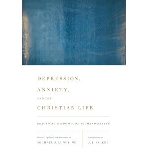 Depression, Anxiety, and the Christian Life: Practical Wisdom from Richard Baxter Depression, Anxiety, and the Christian Life: Practical Wisdom from Richard Baxter