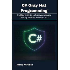 Nordman, Jeffrey C# Gray Hat Programming: Building Exploits, Malware Analysis, and Creating Security Tools with .NET Nordman, Jeffrey C# Gray Hat Programming: Building Exploits, Malware Analysis, and Creating Security Tools with .NET
