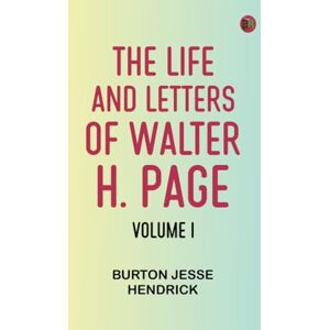 Burton Jesse Hendrick The Life and Letters of Walter H. Page, Volume I Burton Jesse Hendrick The Life and Letters of Walter H. Page, Volume I