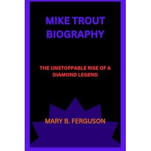 B. ferguson, mary MIKE TROUT BIOGRAPHY: THE UNSTOPPABLE RISE OF A DIAMOND LEGEND B. ferguson, mary MIKE TROUT BIOGRAPHY: THE UNSTOPPABLE RISE OF A DIAMOND LEGEND