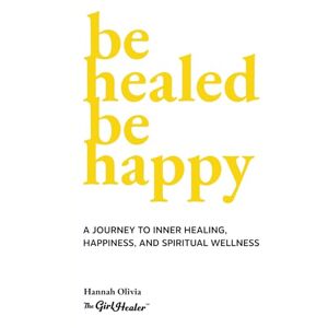 Olivia, Hannah Be Healed Be Happy: A Journey to Inner Healing, Happiness, and Spiritual Wellness Olivia, Hannah Be Healed Be Happy: A Journey to Inner Healing, Happiness, and Spiritual Wellness