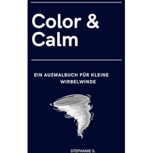 S., Stephanie Color & Calm: Ein Ausmalbuch für kleine Wirbelwinde: Kreativität, Konzentration und Entspannung für Kinder ab 4 Jahren S., Stephanie Color & Calm: Ein Ausmalbuch für kleine Wirbelwinde: Kreativität, Konzentration und Entspannung für Kinder ab 4 Jahren