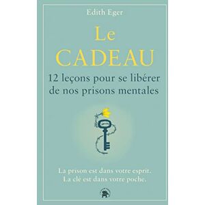 Eger, Dr Edith Le cadeau: 12 leçons pour se libérer de nos prisons mentales Eger, Dr Edith Le cadeau: 12 leçons pour se libérer de nos prisons mentales