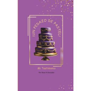 Gonzales, Rosa N ¡Un Pedazo De Pastel!: Mi Testimonio Gonzales, Rosa N ¡Un Pedazo De Pastel!: Mi Testimonio