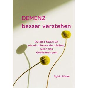 Rösler, Sylvia DEMENZ besser verstehen: Du bist noch da wie wir miteinander bleiben, wenn das Gedächtnis geht Rösler, Sylvia DEMENZ besser verstehen: Du bist noch da wie wir miteinander bleiben, wenn das Gedächtnis geht