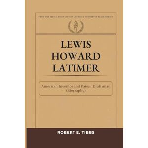 Tibbs, Robert E. Lewis Howard Latimer: American Inventor and Patent Draftsman (Biography) (Biography of America's Forgotten Black Heroes) Tibbs, Robert E. Lewis Howard Latimer: American Inventor and Patent Draftsman (Biography) (Biography of America's Forgotten Black Heroes)