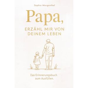 Morgenthal, Sophia Papa, erzähl mir von deinem Leben: Das Erinnerungsbuch zum Ausfüllen – für all die Geschichten, die nicht verloren gehen dürfen. Ein besonderes Geschenk für Väter. Morgenthal, Sophia Papa, erzähl mir von deinem Leben: Das Erinnerungsbuch zum Ausfüllen – für all die Geschichten, die nicht verloren gehen dürfen. Ein besonderes Geschenk für Väter.