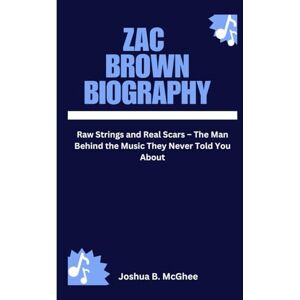 B. McGhee, Joshua ZAC BROWN BIOGRAPHY: Raw Strings and Real Scars – The Man Behind the Music They Never Told You About B. McGhee, Joshua ZAC BROWN BIOGRAPHY: Raw Strings and Real Scars – The Man Behind the Music They Never Told You About