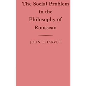 Charvet, John The Social Problem in the Philosophy of Rousseau (Cambridge Studies in the History and Theory of Politics) Charvet, John The Social Problem in the Philosophy of Rousseau (Cambridge Studies in the History and Theory of Politics)