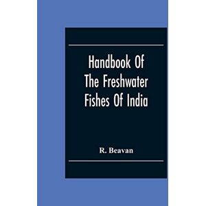 Beavan, R Handbook Of The Freshwater Fishes Of India. Giving The Characteristic Peculiarities Of All The Species At Present Known, And Intended As A Guide To Students And District Officers Beavan, R Handbook Of The Freshwater Fishes Of India. Giving The Characteristic Peculiarities Of All The Species At Present Known, And Intended As A Guide To Students And District Officers