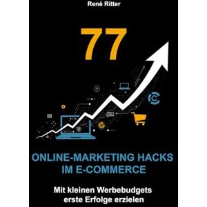 Ritter, René 77 Online-Marketing Hacks im E-Commerce: Der praktische Guide für Einsteiger im E-Commerce. Mit kleinen Werbebudgets erste Erfolge erzielen Ritter, René 77 Online-Marketing Hacks im E-Commerce: Der praktische Guide für Einsteiger im E-Commerce. Mit kleinen Werbebudgets erste Erfolge erzielen