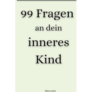 Leev, Mara 99 Fragen an dein inneres Kind: Dein Weg zu Heilung, Selbstliebe und innerer Stärke Leev, Mara 99 Fragen an dein inneres Kind: Dein Weg zu Heilung, Selbstliebe und innerer Stärke