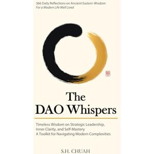 CHUAH, S.H. The Dao Whispers: 366 Daily Reflections on Ancient Eastern Wisdom For a Modern Life Well Lived CHUAH, S.H. The Dao Whispers: 366 Daily Reflections on Ancient Eastern Wisdom For a Modern Life Well Lived