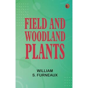 William S. Furneaux Field and Woodland Plants William S. Furneaux Field and Woodland Plants