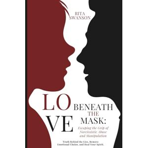 Swanson, Rita Love Beneath the Mask: Escaping the Grip of Narcissistic Abuse and Manipulation: Truth Behind the Lies, Remove Emotional Chains, and Heal Your Spirit. Swanson, Rita Love Beneath the Mask: Escaping the Grip of Narcissistic Abuse and Manipulation: Truth Behind the Lies, Remove Emotional Chains, and Heal Your Spirit.