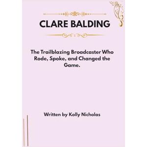 Nicholas, Kolly Clare Balding: The Trailblazing Broadcaster who Rode, Spoke and Changed the Game. (Celebrity Traitors: Official Biographies of the Star-Studded Cast) Nicholas, Kolly Clare Balding: The Trailblazing Broadcaster who Rode, Spoke and Changed the Game. (Celebrity Traitors: Official Biographies of the Star-Studded Cast)