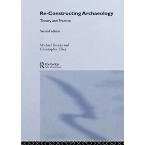 Shanks, Michael Re-constructing Archaeology: Theory and Practice (New Studies in Archaeology) Shanks, Michael Re-constructing Archaeology: Theory and Practice (New Studies in Archaeology)