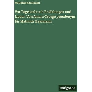 Kaufmann, Mathilde Vor Tagesanbruch Erzählungen und Lieder. Von Amara George pseudonym für Mathilde Kaufmann. Kaufmann, Mathilde Vor Tagesanbruch Erzählungen und Lieder. Von Amara George pseudonym für Mathilde Kaufmann.