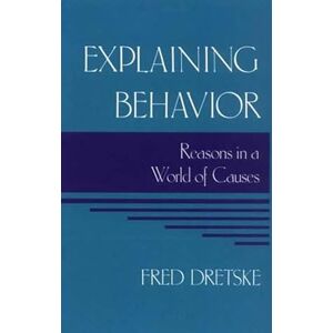 Dretske, Fred Explaining Behavior: Reasons in a World of Causes (A Bradford Book) Dretske, Fred Explaining Behavior: Reasons in a World of Causes (A Bradford Book)