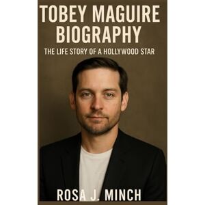 J. MINCH, ROSA TOBEY MAGUIRE BIOGRAPHY: THE LIFE STORY OF A HOLLYWOOD STAR J. MINCH, ROSA TOBEY MAGUIRE BIOGRAPHY: THE LIFE STORY OF A HOLLYWOOD STAR