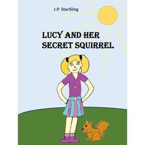 StarSling, J.P. Lucy and Her Secret Squirrel: A Book About Friendship and Kindness StarSling, J.P. Lucy and Her Secret Squirrel: A Book About Friendship and Kindness